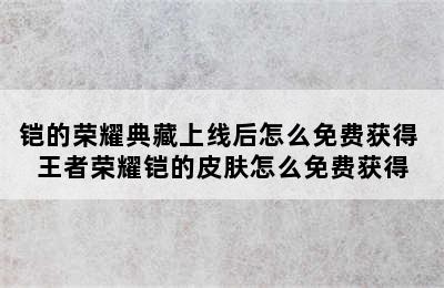 铠的荣耀典藏上线后怎么免费获得 王者荣耀铠的皮肤怎么免费获得